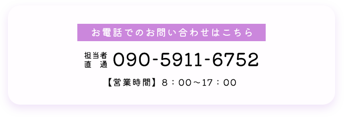 お電話でのお問い合わせはこちら 担当者直通 090-5911-6752 【営業時間】8：00～17：00